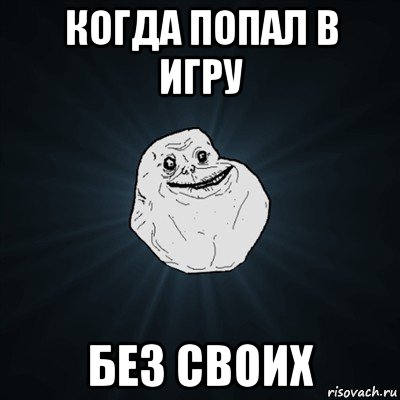 когда попал в игру без своих, Мем Forever Alone