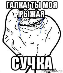 галка! ты моя рыжая сучка, Мем Forever Alone