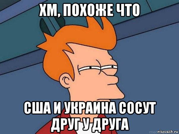 хм, похоже что сша и украина сосут друг у друга, Мем  Фрай (мне кажется или)