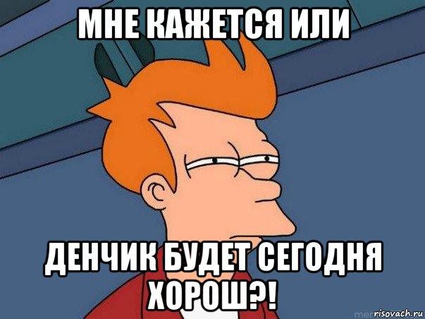 мне кажется или денчик будет сегодня хорош?!, Мем  Фрай (мне кажется или)