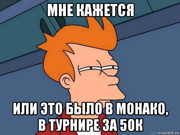 мне кажется или это было в монако, в турнире за 50к, Мем  Фрай (мне кажется или)