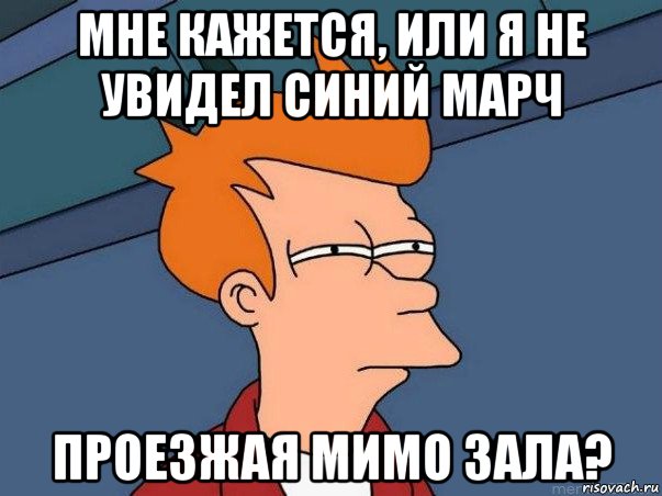 мне кажется, или я не увидел синий марч проезжая мимо зала?, Мем  Фрай (мне кажется или)