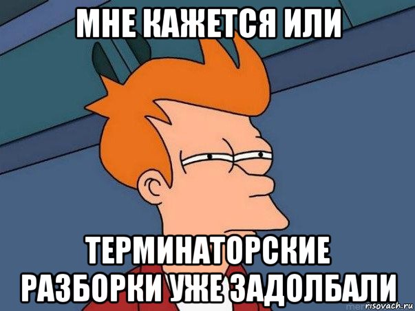 мне кажется или терминаторские разборки уже задолбали, Мем  Фрай (мне кажется или)