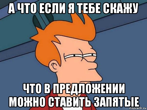 а что если я тебе скажу что в предложении можно ставить запятые, Мем  Фрай (мне кажется или)