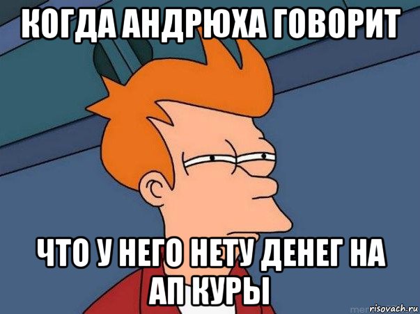 когда андрюха говорит что у него нету денег на ап куры, Мем  Фрай (мне кажется или)