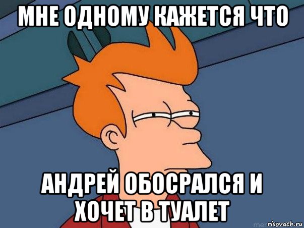 мне одному кажется что андрей обосрался и хочет в туалет, Мем  Фрай (мне кажется или)