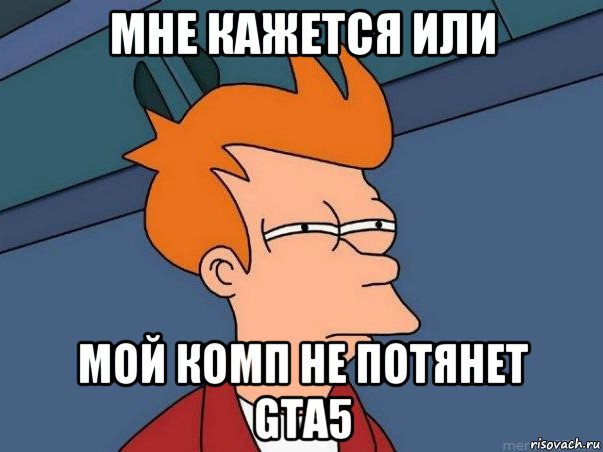 мне кажется или мой комп не потянет gta5, Мем  Фрай (мне кажется или)