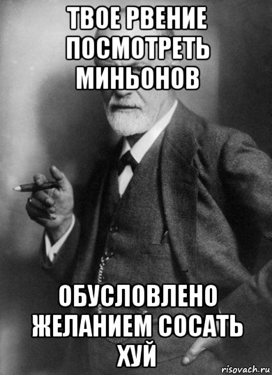 твое рвение посмотреть миньонов обусловлено желанием сосать хуй, Мем    Фрейд