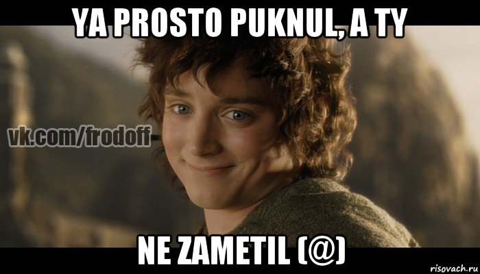 ya prosto puknul, a ty ne zametil (@), Мем  Фродо