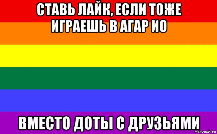 ставь лайк, если тоже играешь в агар ио вместо доты с друзьями, Мем Гей-флаг