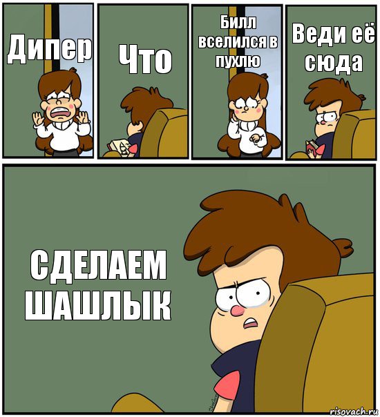 Дипер Что Билл вселился в пухлю Веди её сюда СДЕЛАЕМ ШАШЛЫК, Комикс   гравити фолз