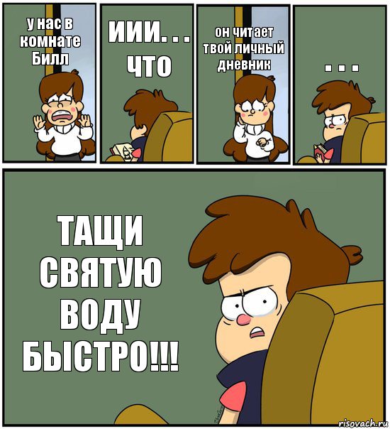 у нас в комнате Билл иии. . . что он читает твой личный дневник . . . ТАЩИ СВЯТУЮ ВОДУ БЫСТРО!!!, Комикс   гравити фолз