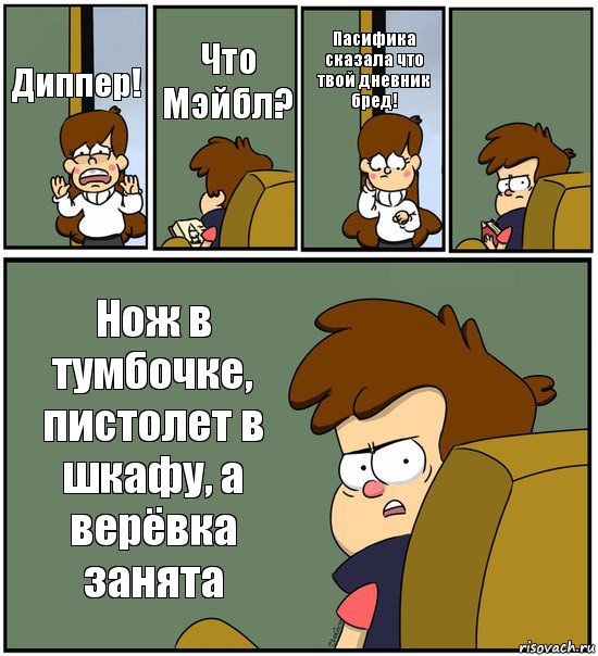 Диппер! Что Мэйбл? Пасифика сказала что твой дневник бред!  Нож в тумбочке, пистолет в шкафу, а верёвка занята, Комикс   гравити фолз