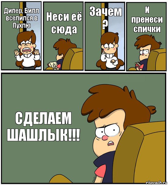 Дипер, Билл вселился в Пухлю Неси её сюда Зачем ? И пренеси спички СДЕЛАЕМ ШАШЛЫК!!!, Комикс   гравити фолз