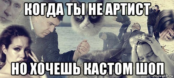 когда ты не артист но хочешь кастом шоп, Мем Грусть вселенская