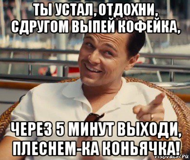 ты устал, отдохни, сдругом выпей кофейка, через 5 минут выходи, плеснем-ка коньячка!, Мем Хитрый Гэтсби