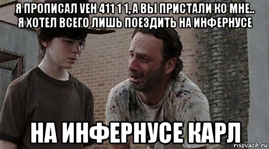 я прописал veh 411 1 1, а вы пристали ко мне.. я хотел всего лишь поездить на инфернусе на инфернусе карл, Мем  Ходячие мертвецы