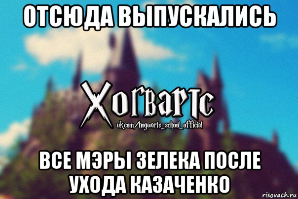 отсюда выпускались все мэры зелека после ухода казаченко, Мем Хогвартс