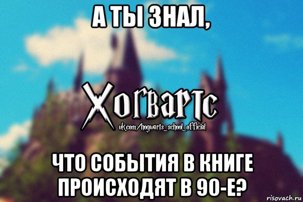 а ты знал, что события в книге происходят в 90-е?, Мем Хогвартс