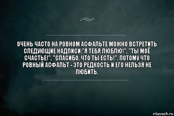 Очень часто на ровном асфальте можно встретить следующие надписи:"Я тебя люблю!", "Ты моё счастье!", "Спасибо, что ты есть!". Потому что ровный асфальт - это редкость и его нельзя не любить., Комикс Игра Слов