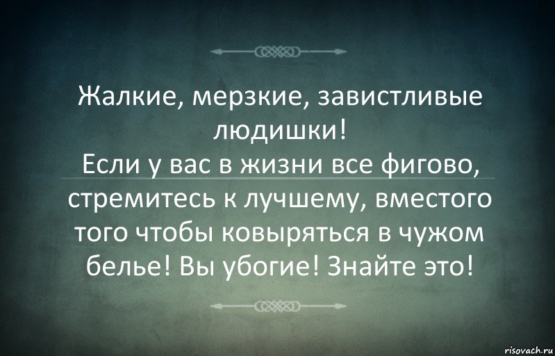 Жалкие, мерзкие, завистливые людишки!
Если у вас в жизни все фигово, стремитесь к лучшему, вместого того чтобы ковыряться в чужом белье! Вы убогие! Знайте это!