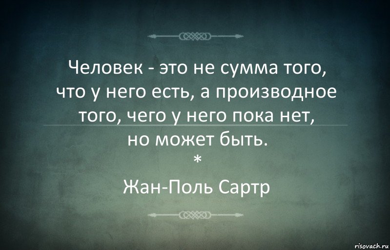 Человек - это не сумма того,
что у него есть, а производное того, чего у него пока нет,
но может быть.
*
Жан-Поль Сартр, Комикс Игра слов 3