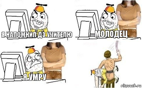 Я напомнил дз учителю Молодец Я умру