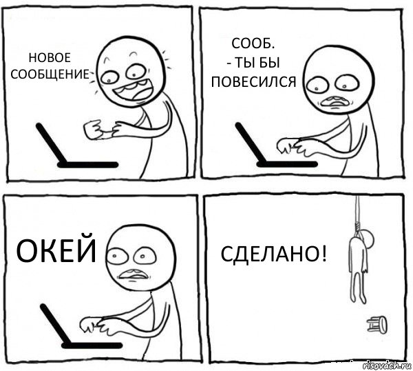 НОВОЕ
СООБЩЕНИЕ СООБ.
- ТЫ БЫ ПОВЕСИЛСЯ ОКЕЙ СДЕЛАНО!, Комикс интернет убивает