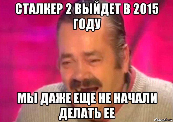 сталкер 2 выйдет в 2015 году мы даже еще не начали делать ее, Мем  Испанец