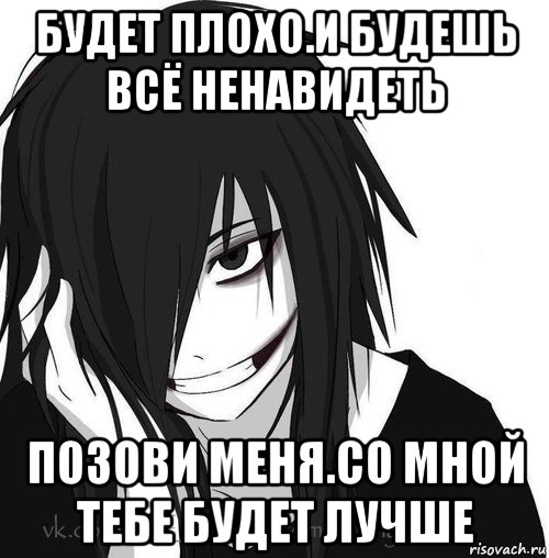 будет плохо.и будешь всё ненавидеть позови меня.со мной тебе будет лучше, Мем Jeff the killer
