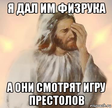 я дал им физрука а они смотрят игру престолов, Мем Jesus facepalm