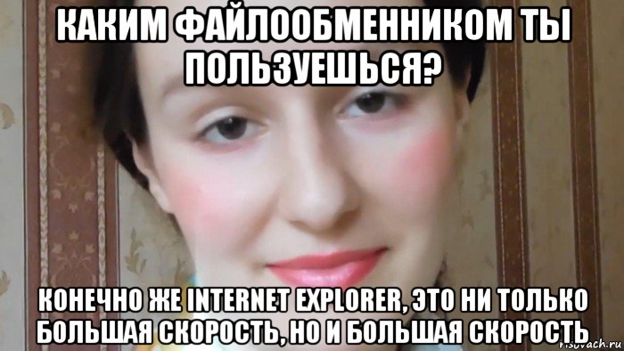 каким файлообменником ты пользуешься? конечно же internet explorer, это ни только большая скорость, но и большая скорость, Мем Каким файлообменником