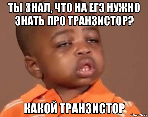 ты знал, что на егэ нужно знать про транзистор? какой транзистор, Мем  Какой пацан (негритенок)