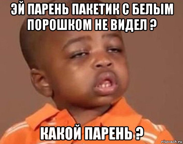 эй парень пакетик с белым порошком не видел ? какой парень ?, Мем  Какой пацан (негритенок)