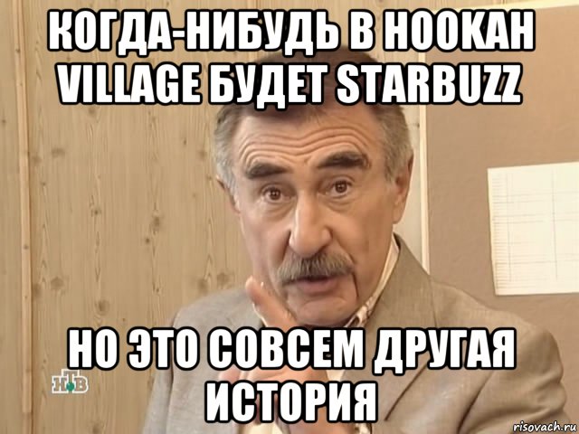 когда-нибудь в hookah village будет starbuzz но это совсем другая история, Мем Каневский (Но это уже совсем другая история)