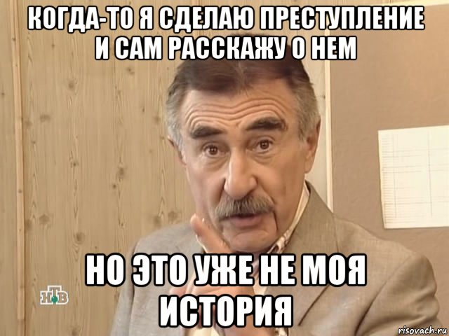 когда-то я сделаю преступление и сам расскажу о нем но это уже не моя история, Мем Каневский (Но это уже совсем другая история)