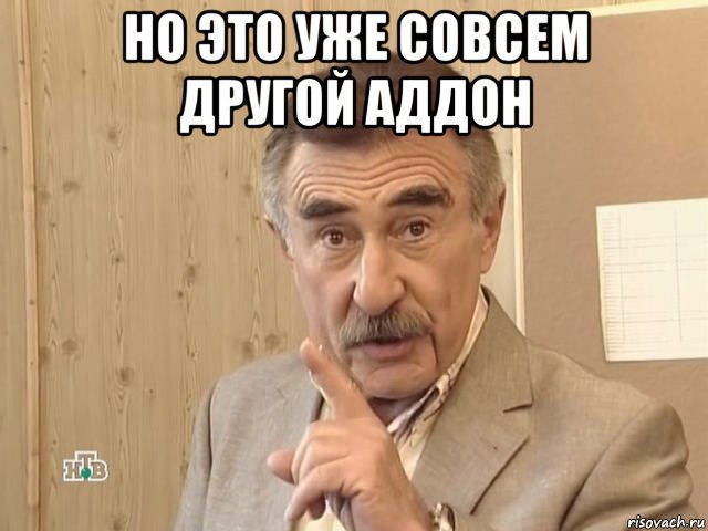 но это уже совсем другой аддон , Мем Каневский (Но это уже совсем другая история)