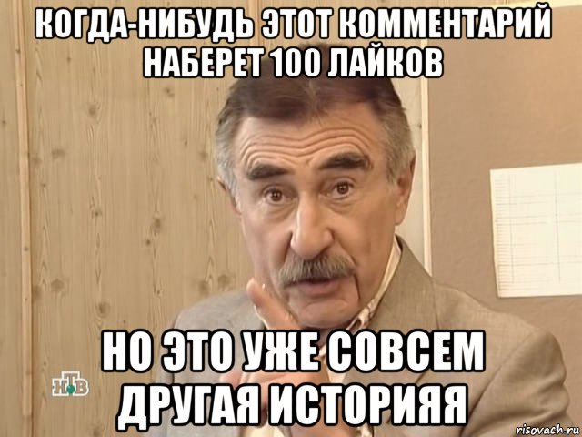 когда-нибудь этот комментарий наберет 100 лайков но это уже совсем другая историяя, Мем Каневский (Но это уже совсем другая история)