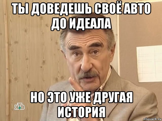 ты доведешь своё авто до идеала но это уже другая история, Мем Каневский (Но это уже совсем другая история)