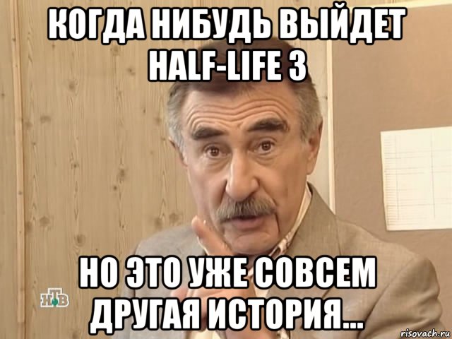 когда нибудь выйдет half-life 3 но это уже совсем другая история..., Мем Каневский (Но это уже совсем другая история)