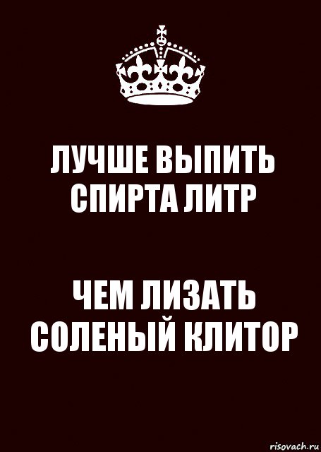 ЛУЧШЕ ВЫПИТЬ СПИРТА ЛИТР ЧЕМ ЛИЗАТЬ СОЛЕНЫЙ КЛИТОР, Комикс keep calm