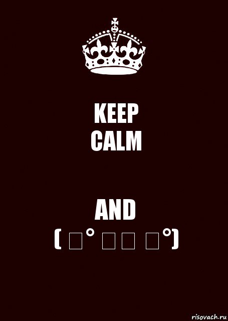 KEEP
CALM AND
( ͡° ͜ʖ ͡°)