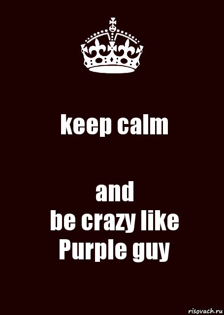 keep calm and
be crazy like
Purple guy, Комикс keep calm