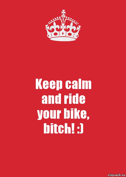 Keep calm
and ride
your bike,
bitch! :), Комикс Keep Calm 3