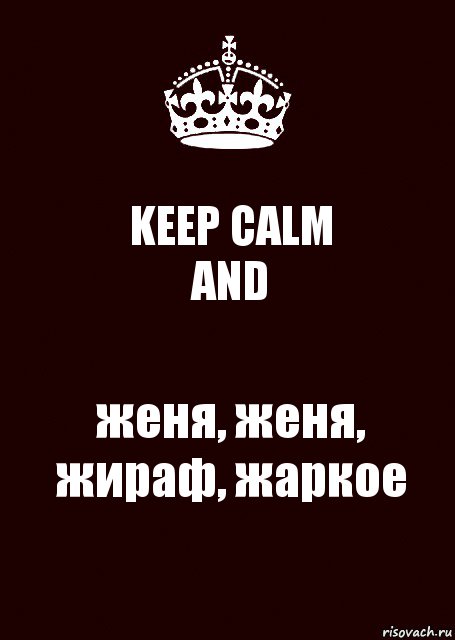 KEEP CALM
AND женя, женя, жираф, жаркое, Комикс keep calm