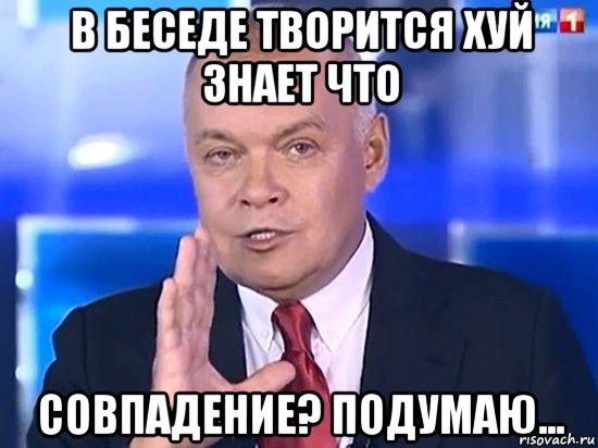 в беседе творится хуй знает что совпадение? подумаю..., Мем Киселёв 2014