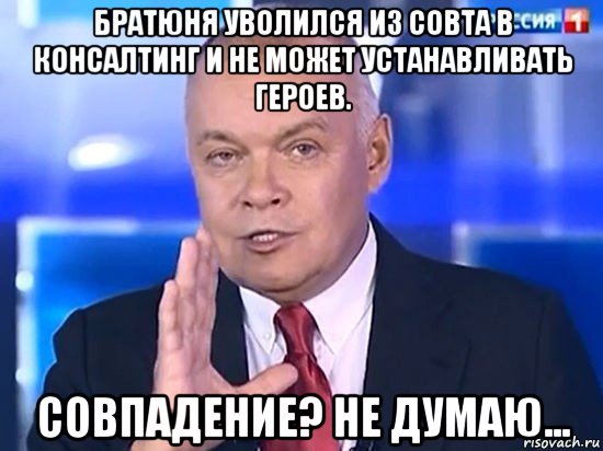 братюня уволился из совта в консалтинг и не может устанавливать героев. совпадение? не думаю..., Мем Киселёв 2014