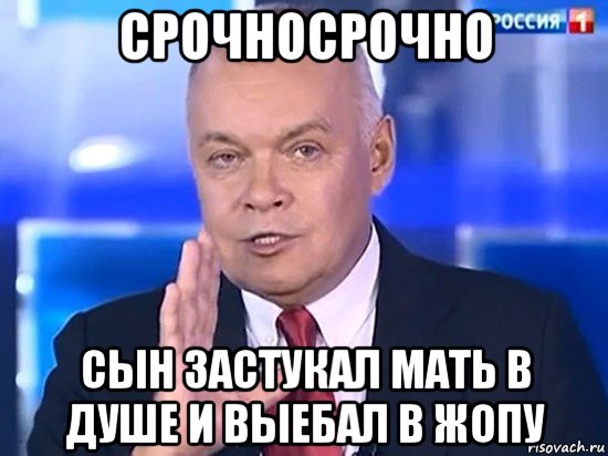 срочносрочно сын застукал мать в душе и выебал в жопу, Мем Киселёв 2014