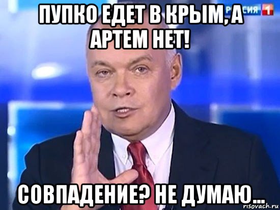 пупко едет в крым, а артем нет! совпадение? не думаю..., Мем Киселёв 2014