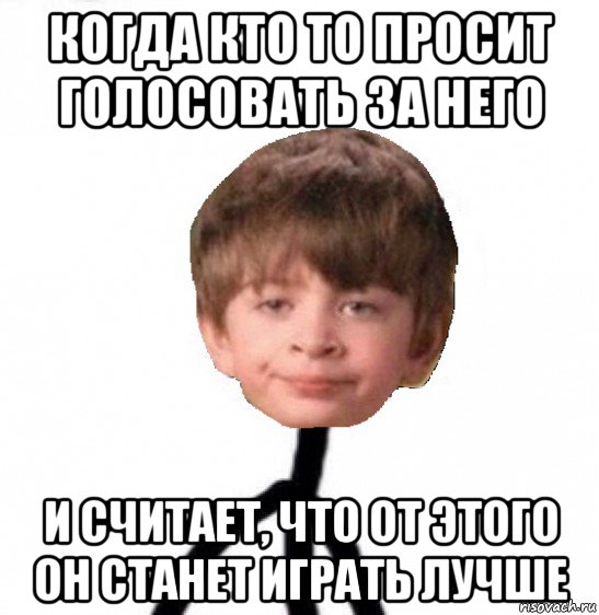 когда кто то просит голосовать за него и считает, что от этого он станет играть лучше, Мем Кислолицый0